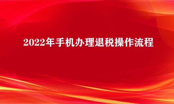 2022年手机办理退税操作流程