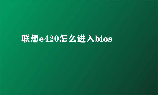 联想e420怎么进入bios