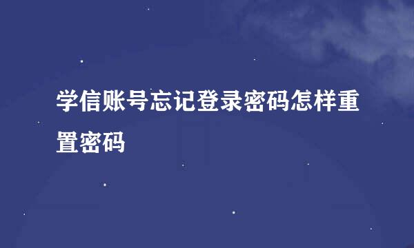 学信账号忘记登录密码怎样重置密码