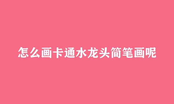 怎么画卡通水龙头简笔画呢