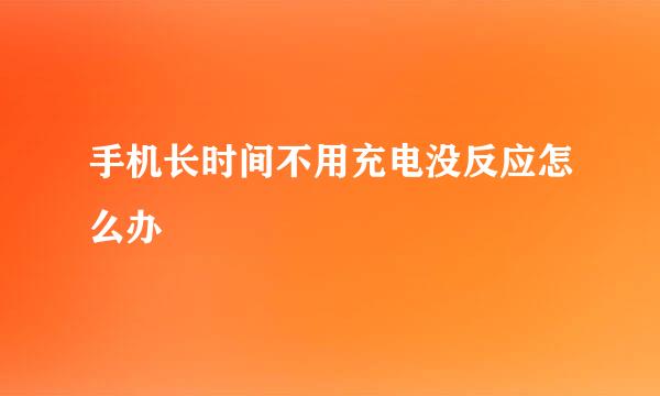 手机长时间不用充电没反应怎么办
