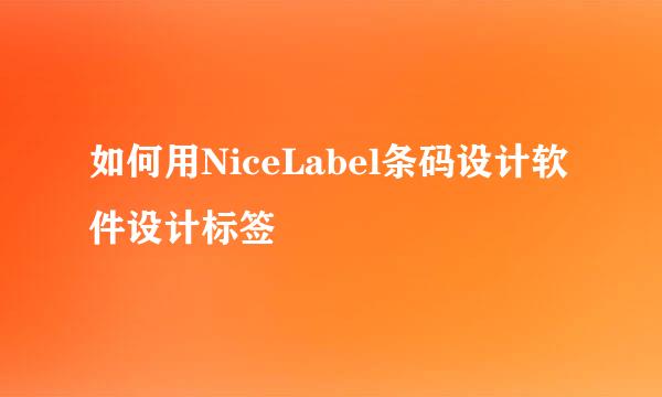 如何用NiceLabel条码设计软件设计标签