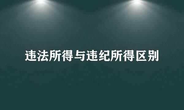 违法所得与违纪所得区别