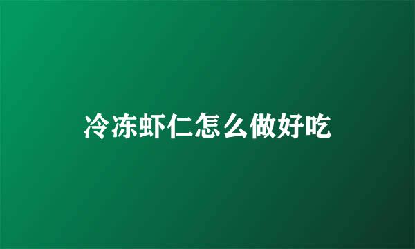 冷冻虾仁怎么做好吃