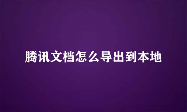 腾讯文档怎么导出到本地