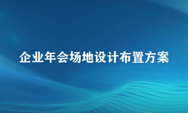 企业年会场地设计布置方案
