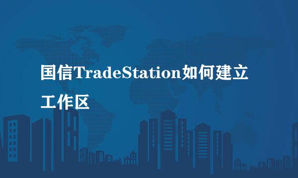 国信TradeStation如何建立工作区