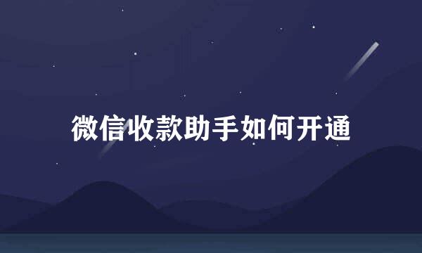 微信收款助手如何开通