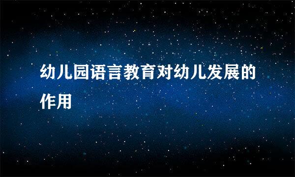 幼儿园语言教育对幼儿发展的作用