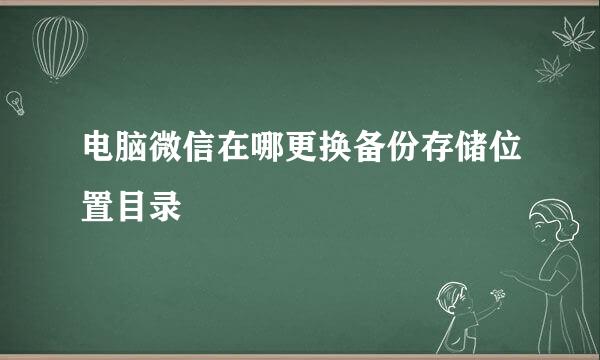 电脑微信在哪更换备份存储位置目录