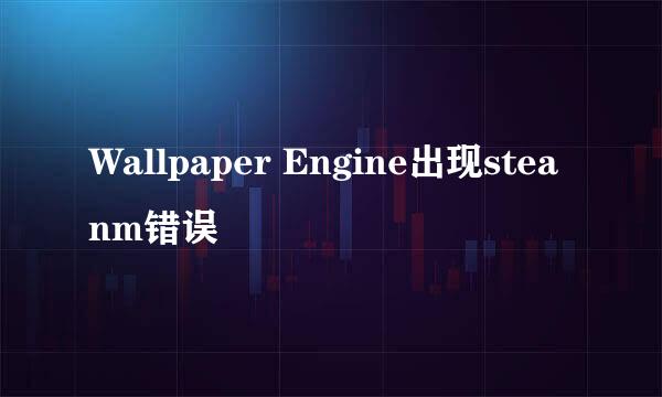 Wallpaper Engine出现steanm错误