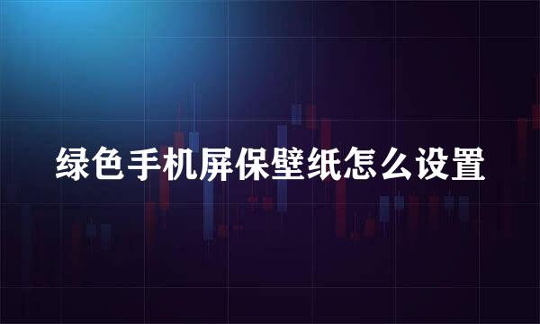 绿色手机屏保壁纸怎么设置