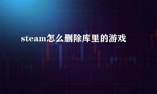 steam怎么删除库里的游戏