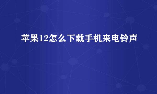 苹果12怎么下载手机来电铃声