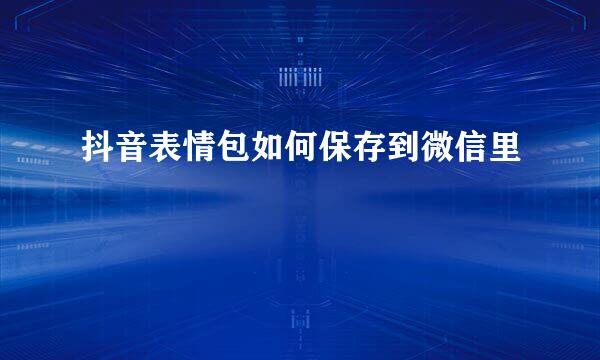 抖音表情包如何保存到微信里