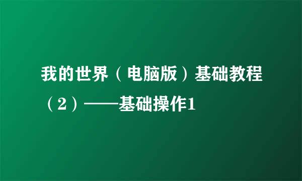 我的世界（电脑版）基础教程（2）——基础操作1