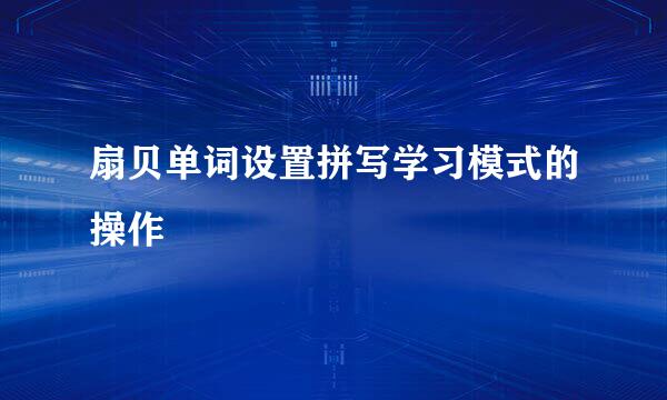 扇贝单词设置拼写学习模式的操作