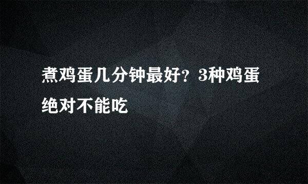 煮鸡蛋几分钟最好？3种鸡蛋绝对不能吃