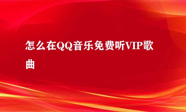 怎么在QQ音乐免费听VIP歌曲