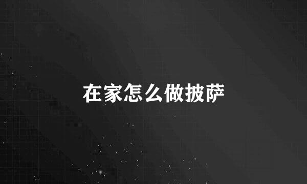 在家怎么做披萨