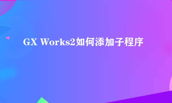 GX Works2如何添加子程序