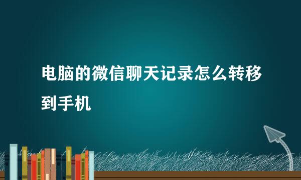 电脑的微信聊天记录怎么转移到手机