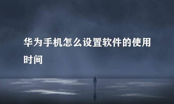 华为手机怎么设置软件的使用时间