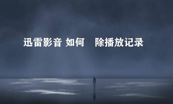 迅雷影音 如何刪除播放记录