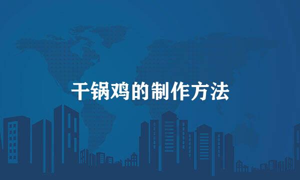 干锅鸡的制作方法