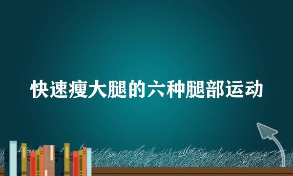 快速瘦大腿的六种腿部运动