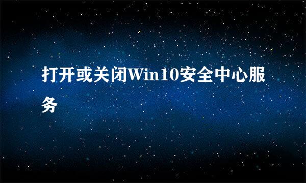 打开或关闭Win10安全中心服务