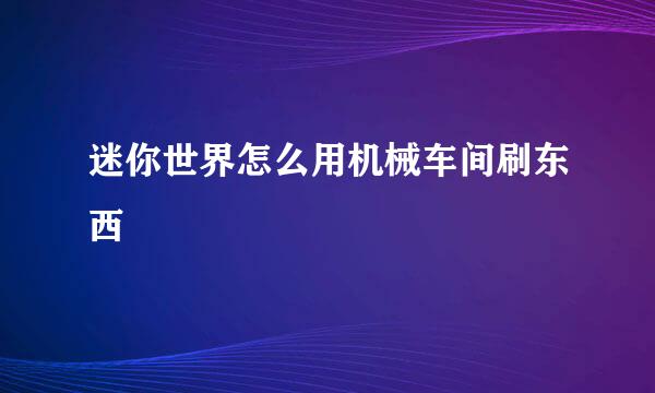 迷你世界怎么用机械车间刷东西