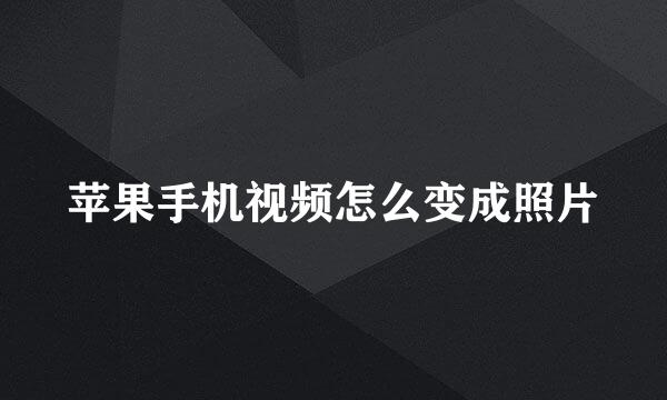 苹果手机视频怎么变成照片
