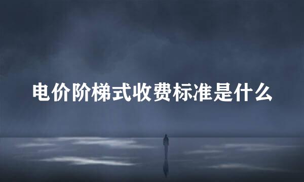 电价阶梯式收费标准是什么