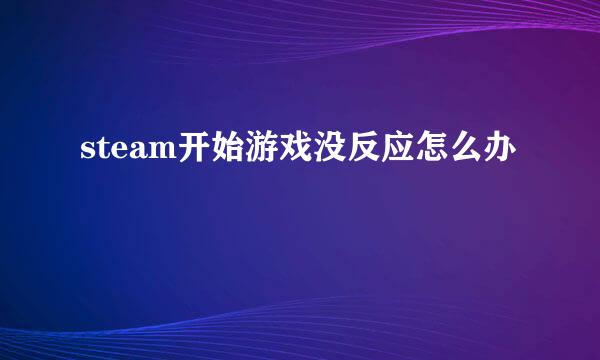 steam开始游戏没反应怎么办