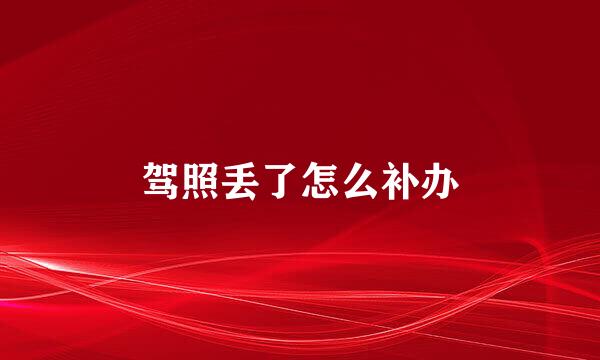 驾照丢了怎么补办