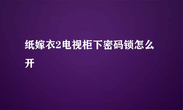 纸嫁衣2电视柜下密码锁怎么开