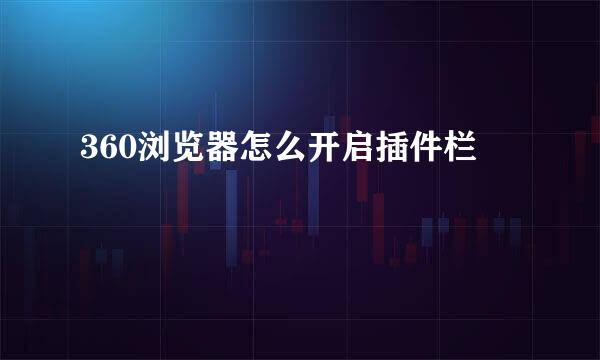 360浏览器怎么开启插件栏