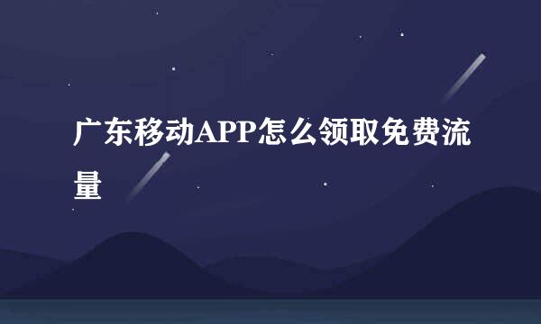 广东移动APP怎么领取免费流量