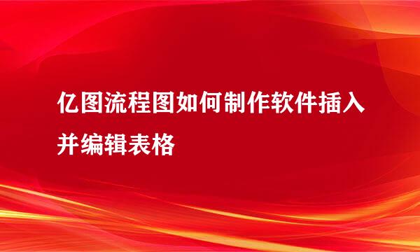 亿图流程图如何制作软件插入并编辑表格