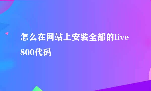 怎么在网站上安装全部的live800代码