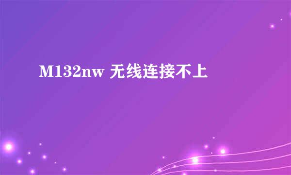 M132nw 无线连接不上