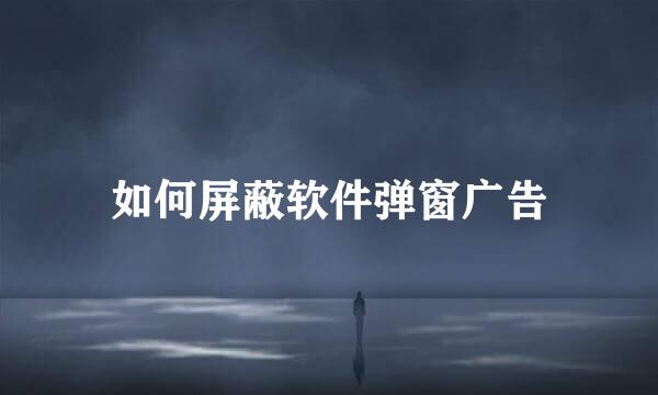 如何屏蔽软件弹窗广告