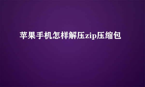 苹果手机怎样解压zip压缩包