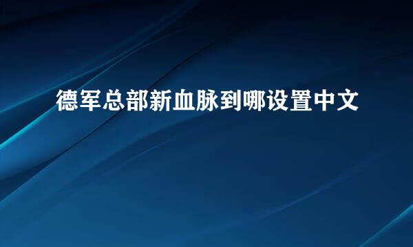 德军总部新血脉到哪设置中文