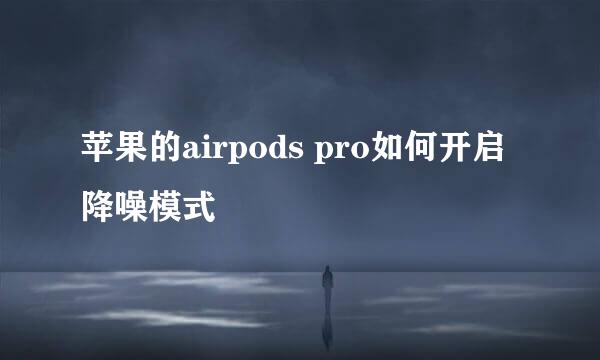 苹果的airpods pro如何开启降噪模式