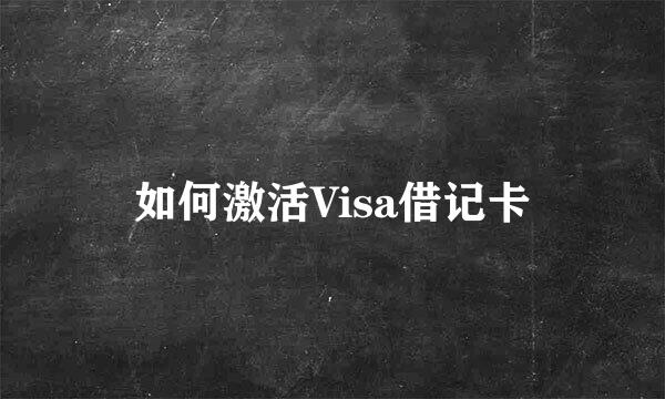 如何激活Visa借记卡
