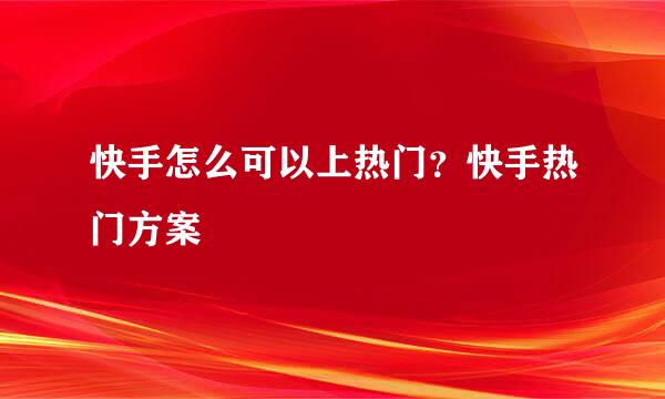 快手怎么可以上热门？快手热门方案