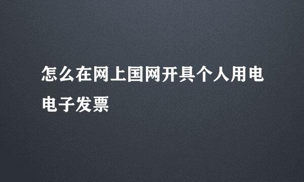 怎么在网上国网开具个人用电电子发票