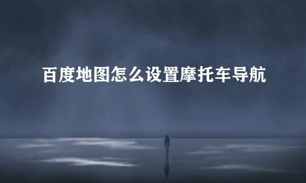 百度地图怎么设置摩托车导航